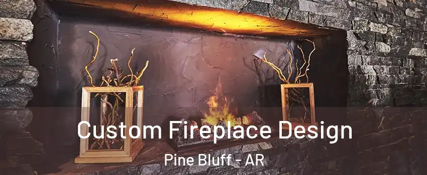  Custom Fireplace Design Pine Bluff - AR