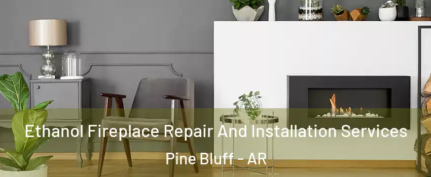  Ethanol Fireplace Repair And Installation Services Pine Bluff - AR
