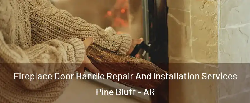  Fireplace Door Handle Repair And Installation Services Pine Bluff - AR