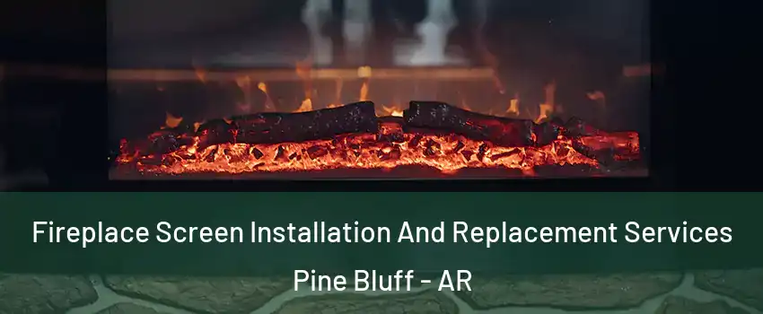  Fireplace Screen Installation And Replacement Services Pine Bluff - AR