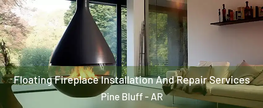 Floating Fireplace Installation And Repair Services Pine Bluff - AR