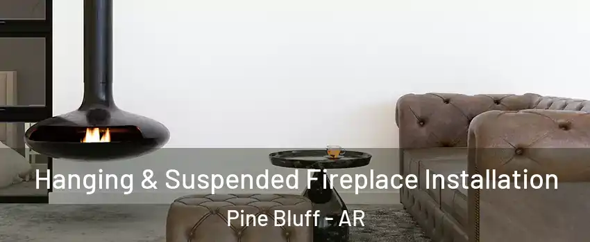  Hanging & Suspended Fireplace Installation Pine Bluff - AR
