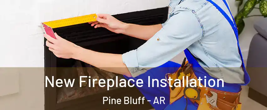  New Fireplace Installation Pine Bluff - AR