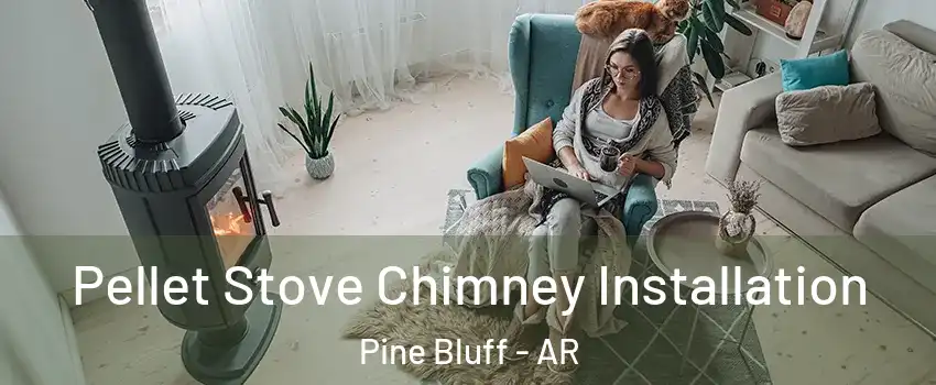  Pellet Stove Chimney Installation Pine Bluff - AR