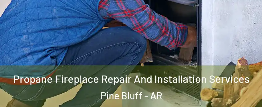  Propane Fireplace Repair And Installation Services Pine Bluff - AR
