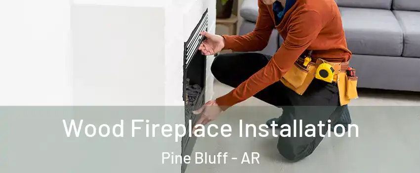  Wood Fireplace Installation Pine Bluff - AR