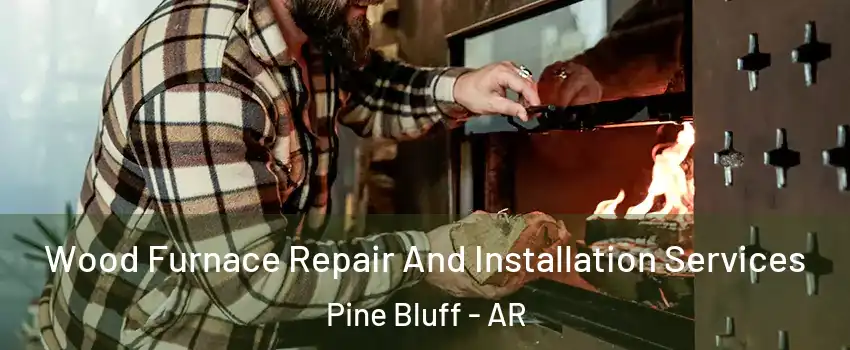  Wood Furnace Repair And Installation Services Pine Bluff - AR